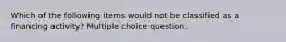 Which of the following items would not be classified as a financing activity? Multiple choice question.