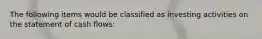 The following items would be classified as investing activities on the statement of cash flows: