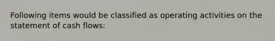 Following items would be classified as operating activities on the statement of cash flows: