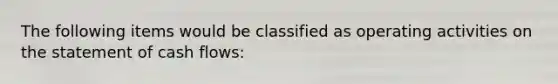 The following items would be classified as operating activities on the statement of cash flows: