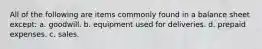 All of the following are items commonly found in a balance sheet except: a. goodwill. b. equipment used for deliveries. d. prepaid expenses. c. sales.