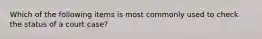 Which of the following items is most commonly used to check the status of a court case?