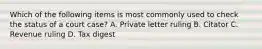 Which of the following items is most commonly used to check the status of a court case? A. Private letter ruling B. Citator C. Revenue ruling D. Tax digest