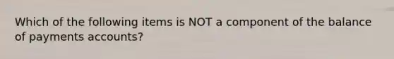 Which of the following items is NOT a component of the balance of payments accounts?