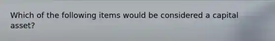 Which of the following items would be considered a capital​ asset?