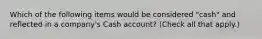 Which of the following items would be considered "cash" and reflected in a company's Cash account? (Check all that apply.)