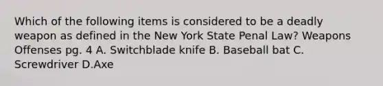 Which of the following items is considered to be a deadly weapon as defined in the New York State Penal Law? Weapons Offenses pg. 4 A. Switchblade knife B. Baseball bat C. Screwdriver D.Axe