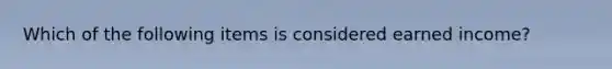 Which of the following items is considered earned income?