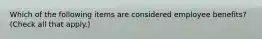 Which of the following items are considered employee benefits? (Check all that apply.)