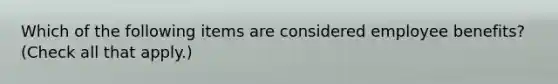 Which of the following items are considered employee benefits? (Check all that apply.)