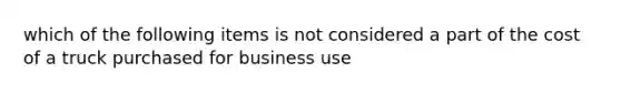 which of the following items is not considered a part of the cost of a truck purchased for business use