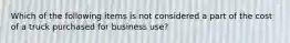 Which of the following items is not considered a part of the cost of a truck purchased for business use?