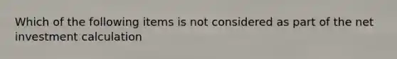 Which of the following items is not considered as part of the net investment calculation