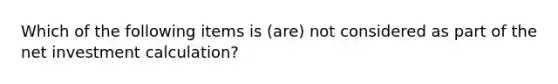 Which of the following items is (are) not considered as part of the net investment calculation?