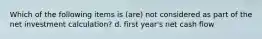 Which of the following items is (are) not considered as part of the net investment calculation? d. first year's net cash flow