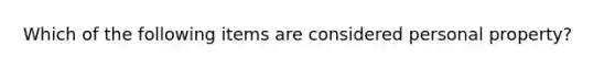 Which of the following items are considered personal property?