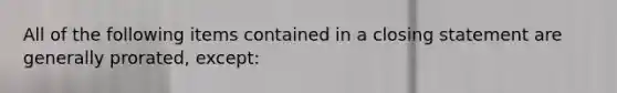 All of the following items contained in a closing statement are generally prorated, except: