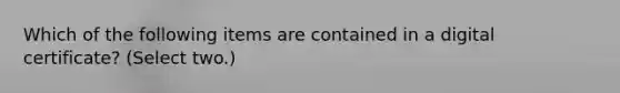 Which of the following items are contained in a digital certificate? (Select two.)