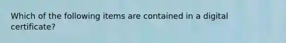 Which of the following items are contained in a digital certificate?