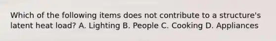 Which of the following items does not contribute to a​ structure's latent heat​ load? A. Lighting B. People C. Cooking D. Appliances
