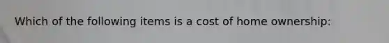 Which of the following items is a cost of home ownership: