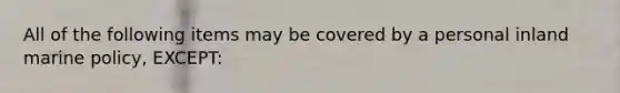 All of the following items may be covered by a personal inland marine policy, EXCEPT: