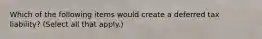 Which of the following items would create a deferred tax liability? (Select all that apply.)