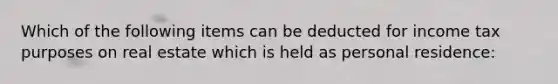 Which of the following items can be deducted for income tax purposes on real estate which is held as personal residence: