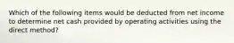 Which of the following items would be deducted from net income to determine net cash provided by operating activities using the direct method?