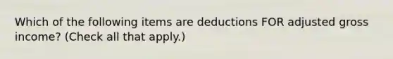 Which of the following items are deductions FOR adjusted gross income? (Check all that apply.)