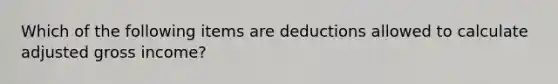 Which of the following items are deductions allowed to calculate adjusted gross income?