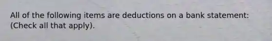 All of the following items are deductions on a bank statement: (Check all that apply).