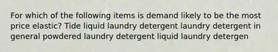 For which of the following items is demand likely to be the most price elastic? Tide liquid laundry detergent laundry detergent in general powdered laundry detergent liquid laundry detergen