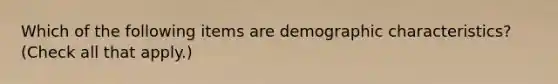 Which of the following items are demographic characteristics? (Check all that apply.)