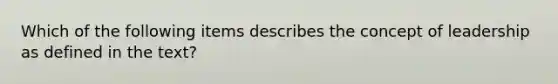 Which of the following items describes the concept of leadership as defined in the text?