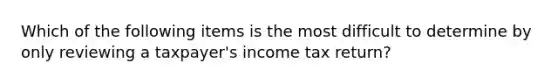 Which of the following items is the most difficult to determine by only reviewing a taxpayer's income tax return?