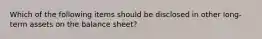 Which of the following items should be disclosed in other long-term assets on the balance sheet?