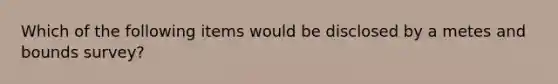 Which of the following items would be disclosed by a metes and bounds survey?