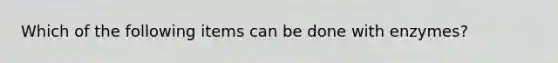 Which of the following items can be done with enzymes?