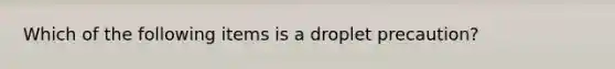 Which of the following items is a droplet precaution?