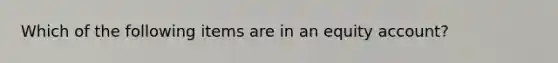 Which of the following items are in an equity account?