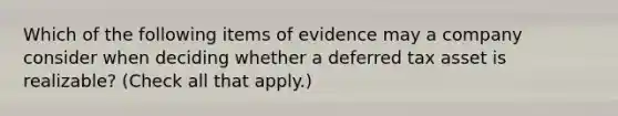 Which of the following items of evidence may a company consider when deciding whether a deferred tax asset is realizable? (Check all that apply.)