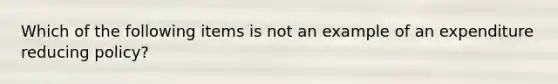 Which of the following items is not an example of an expenditure reducing​ policy?