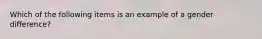 Which of the following items is an example of a gender difference?