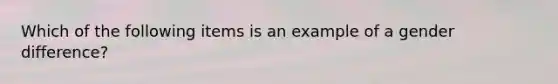 Which of the following items is an example of a gender difference?