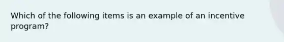 Which of the following items is an example of an incentive program?