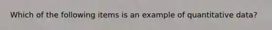 Which of the following items is an example of quantitative data?