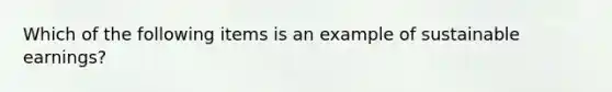 Which of the following items is an example of sustainable earnings?