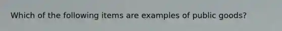 Which of the following items are examples of public goods?
