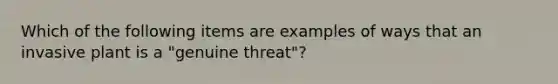 Which of the following items are examples of ways that an invasive plant is a "genuine threat"?